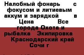 Налобный фонарь cree с фокусом и литиевым  аккум и зарядкой 12-220в. › Цена ­ 1 350 - Все города Охота и рыбалка » Экипировка   . Краснодарский край,Сочи г.